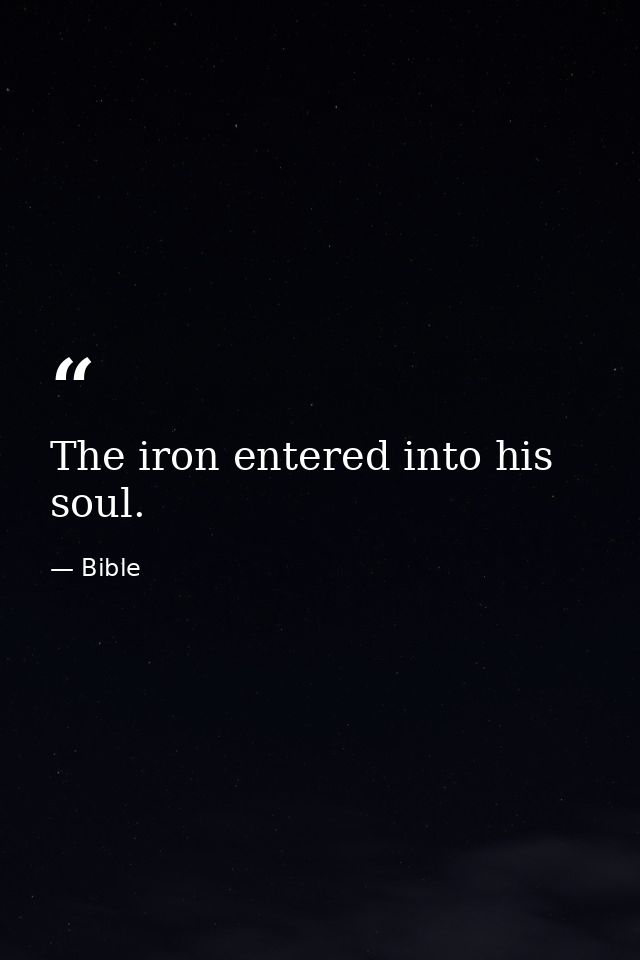 The iron entered into his soul. — Bible