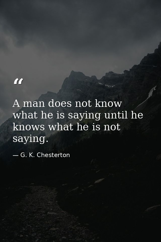 A man does not know what he is saying until he knows what he is not saying. — G. K. Chesterton