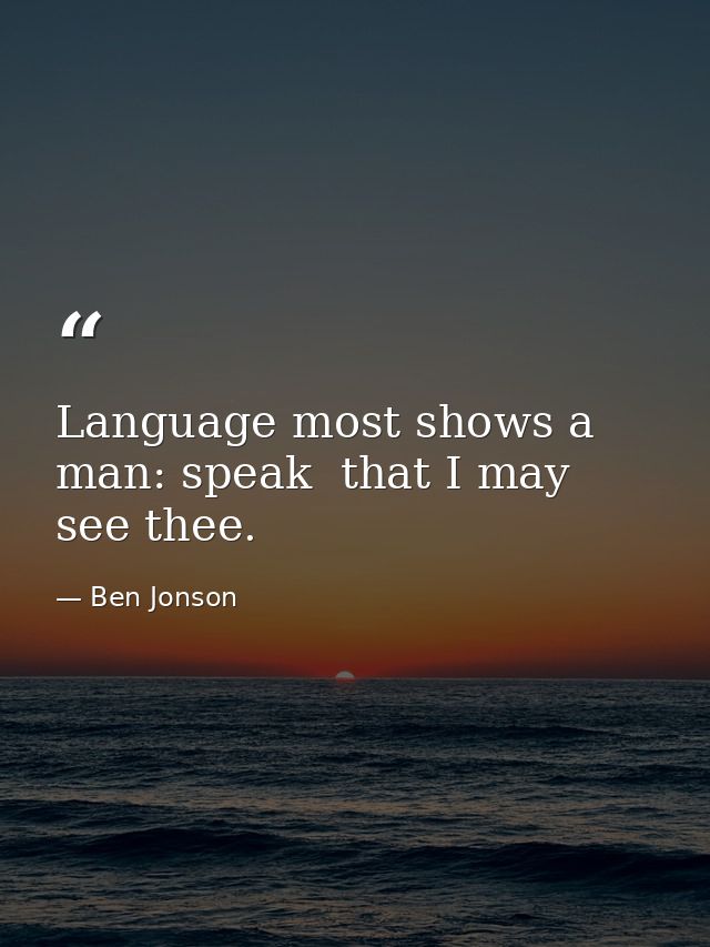 Language most shows a man: speak  that I may see thee. — Ben Jonson