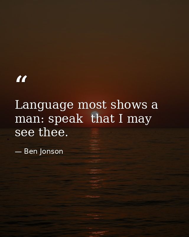 Language most shows a man: speak  that I may see thee. — Ben Jonson