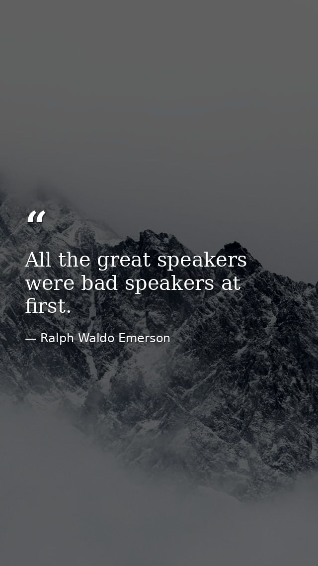 All the great speakers were bad speakers at first. — Ralph Waldo Emerson