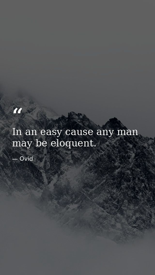 In an easy cause any man may be eloquent. — Ovid