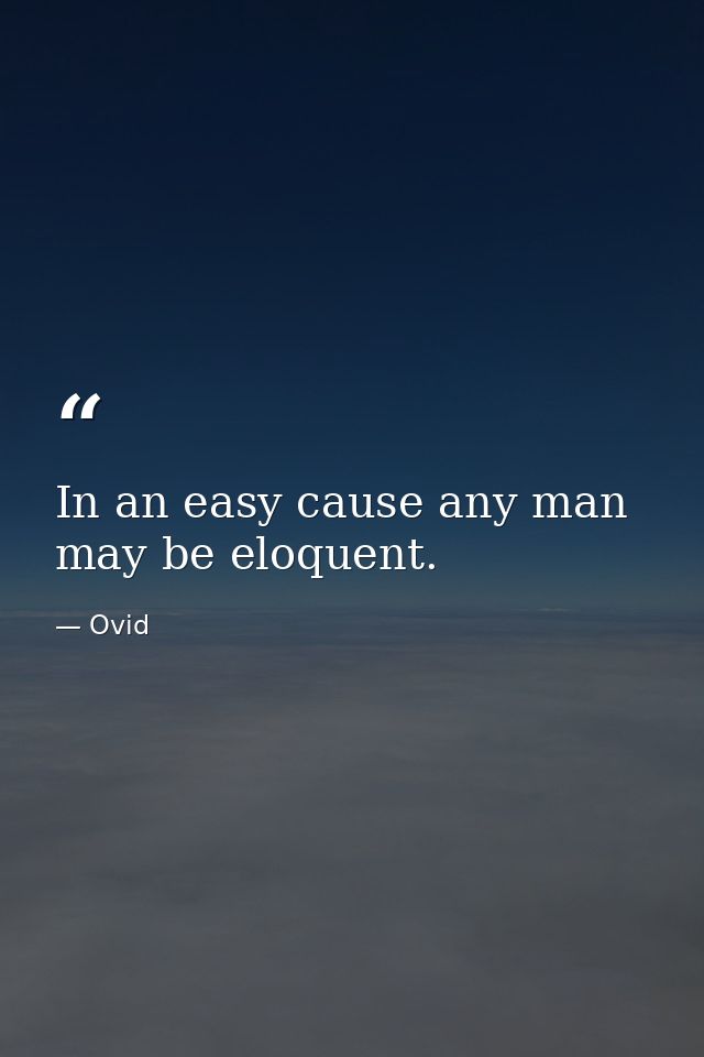 In an easy cause any man may be eloquent. — Ovid