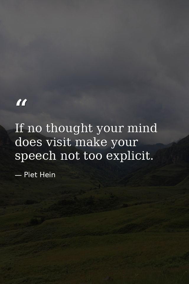 If no thought your mind does visit make your speech not too explicit. — Piet Hein