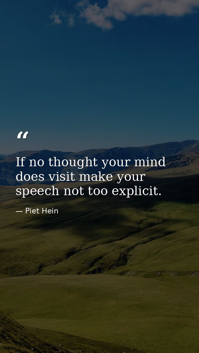 If no thought your mind does visit make your speech not too explicit. — Piet Hein