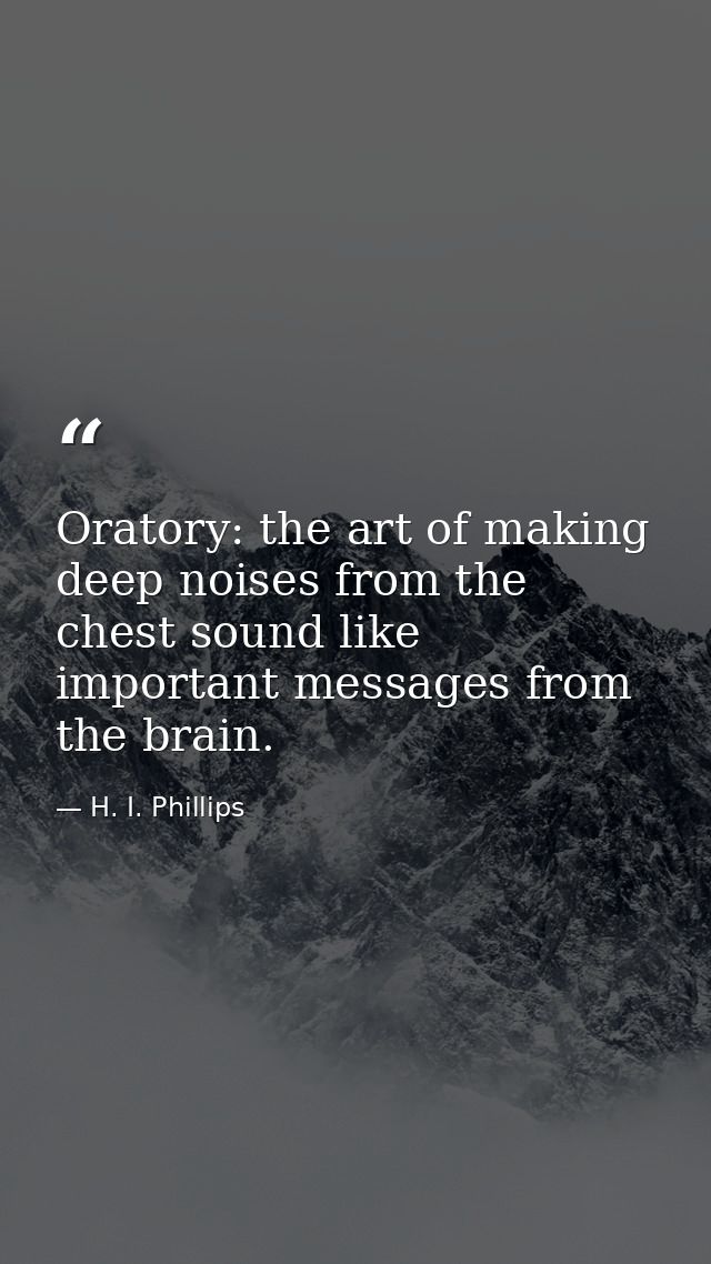 Oratory: the art of making deep noises from the chest sound like important messages from the brain. — H. I. Phillips