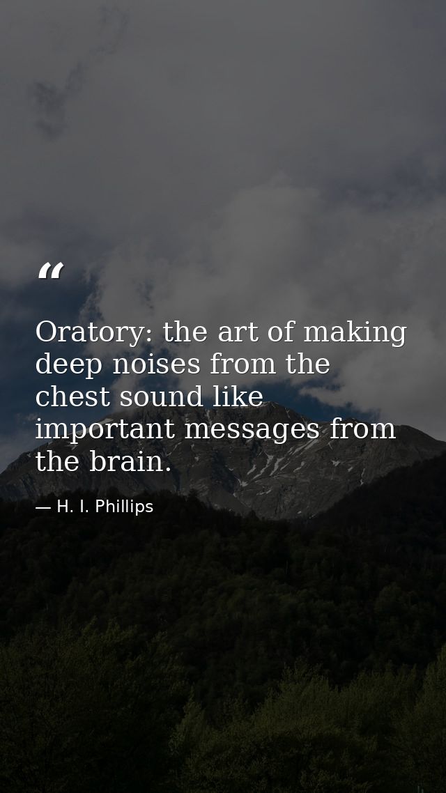 Oratory: the art of making deep noises from the chest sound like important messages from the brain. — H. I. Phillips