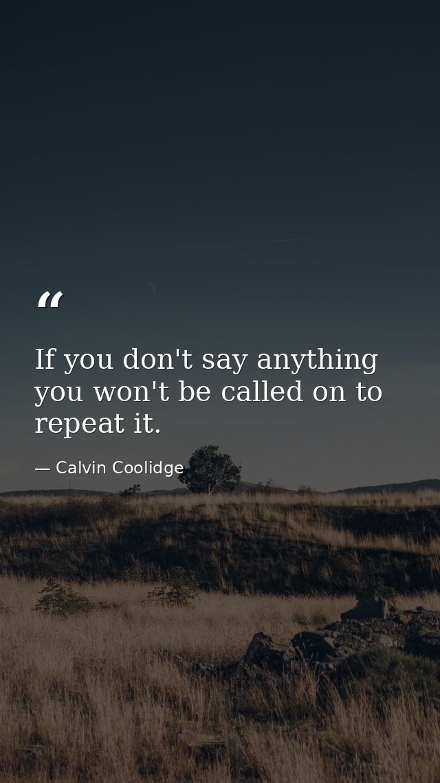 If you don't say anything  you won't be called on to repeat it. — Calvin Coolidge
