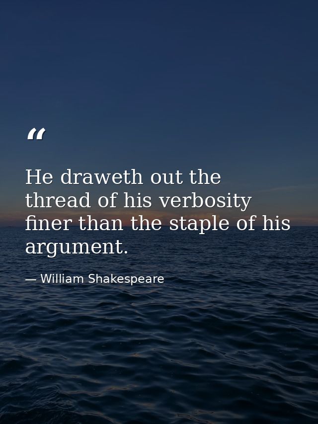 He draweth out the thread of his verbosity finer than the staple of his argument. — William Shakespeare