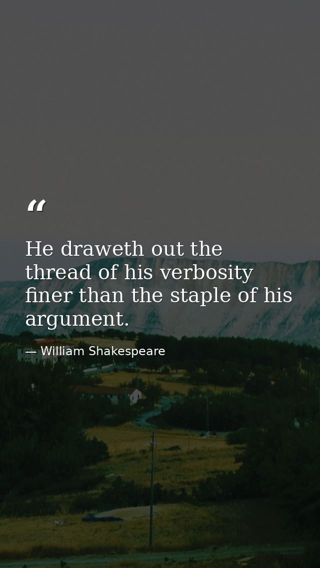 He draweth out the thread of his verbosity finer than the staple of his argument. — William Shakespeare
