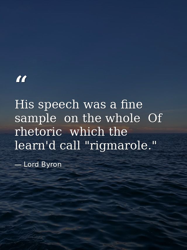His speech was a fine sample  on the whole  Of rhetoric  which the learn'd call "rigmarole." — Lord Byron