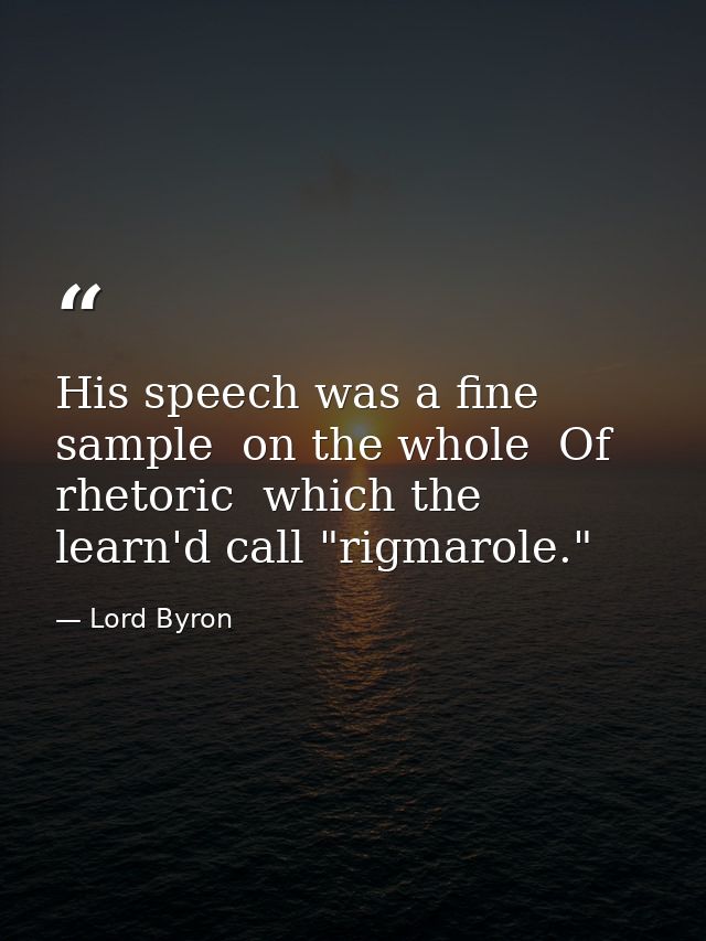 His speech was a fine sample  on the whole  Of rhetoric  which the learn'd call "rigmarole." — Lord Byron