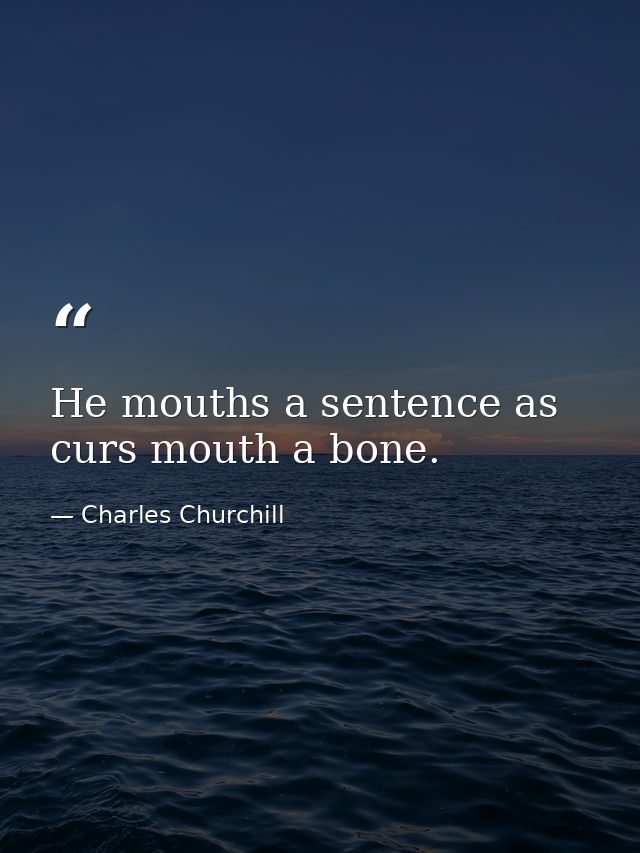 He mouths a sentence as curs mouth a bone. — Charles Churchill