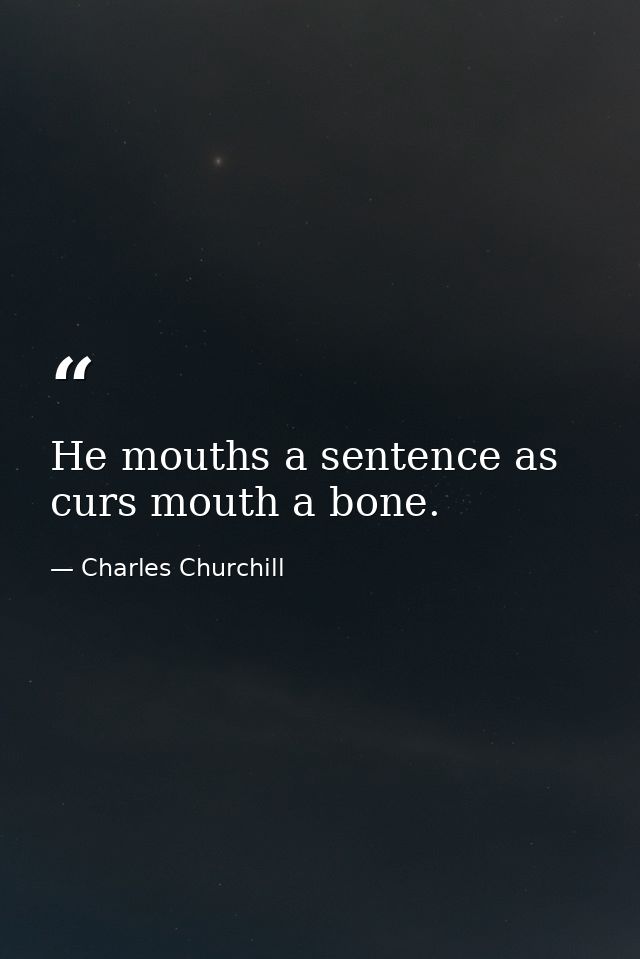 He mouths a sentence as curs mouth a bone. — Charles Churchill