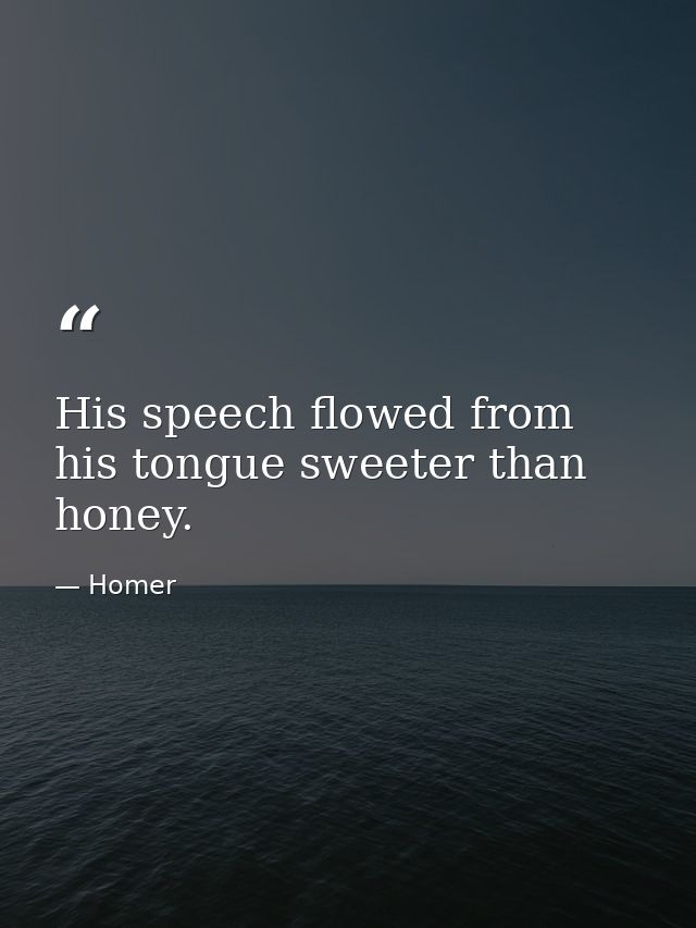 His speech flowed from his tongue sweeter than honey. — Homer