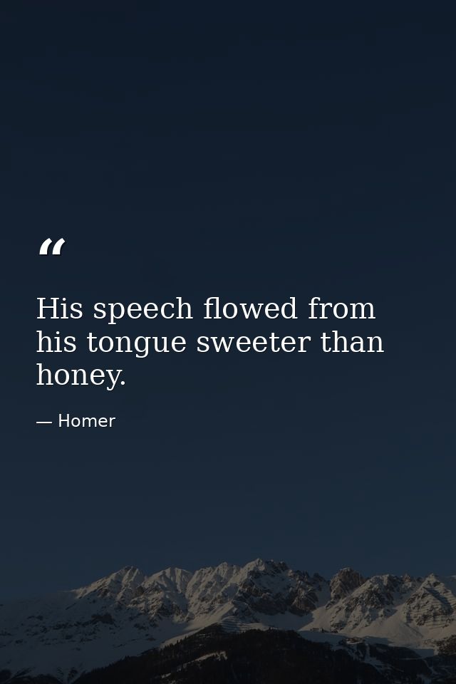 His speech flowed from his tongue sweeter than honey. — Homer
