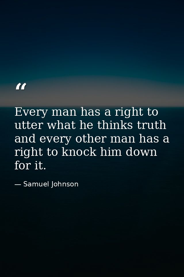Every man has a right to utter what he thinks truth  and every other man has a right to knock him down for it. — Samuel Johnson