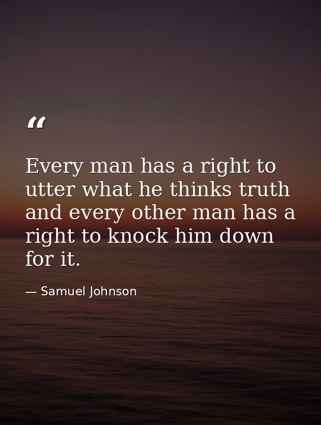 Every man has a right to utter what he thinks truth  and every other man has a right to knock him down for it. — Samuel Johnson