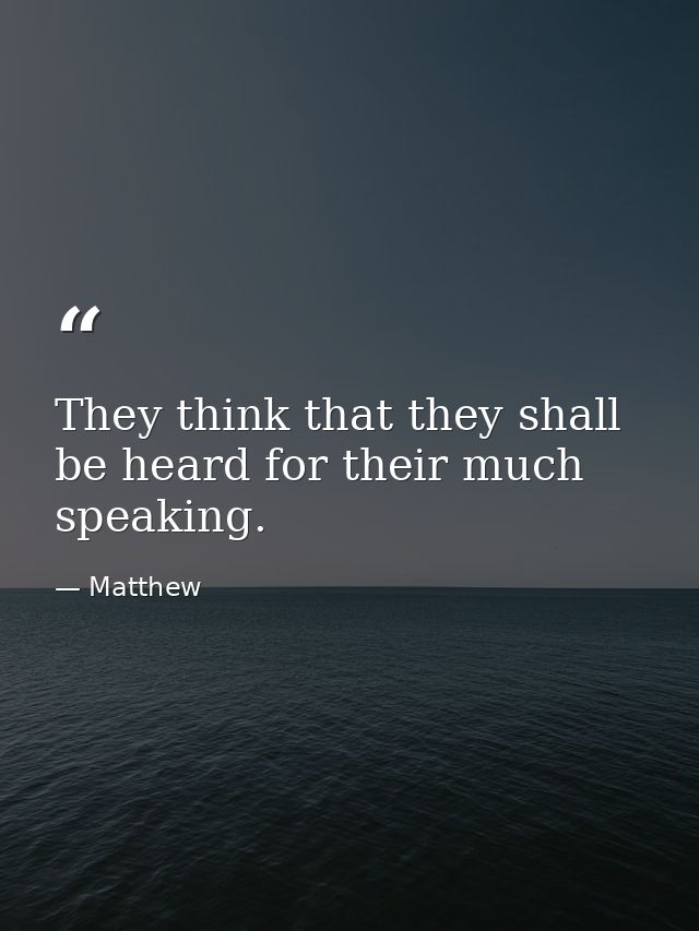 They think that they shall be heard for their much speaking. — Matthew
