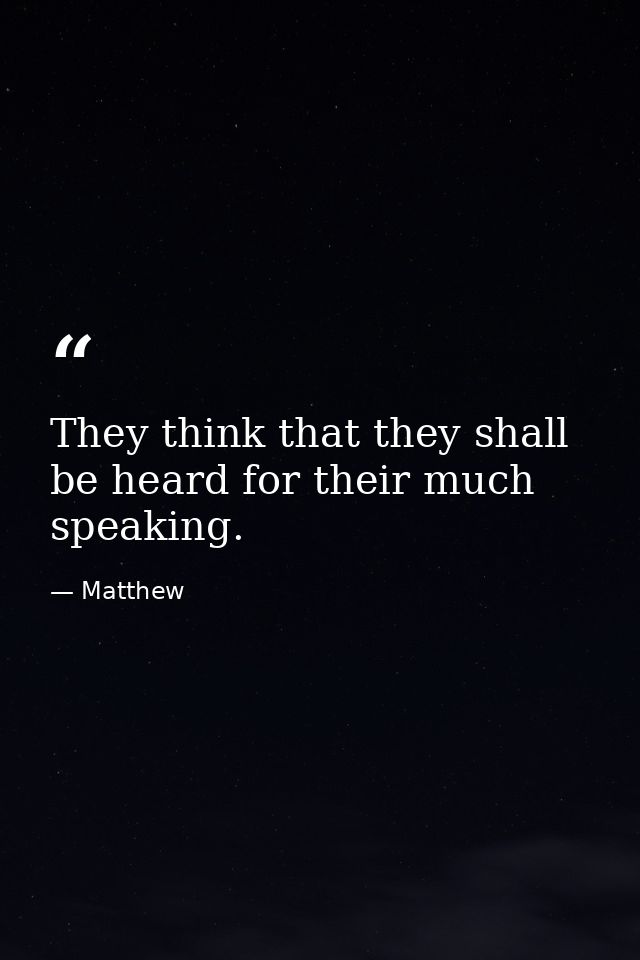They think that they shall be heard for their much speaking. — Matthew