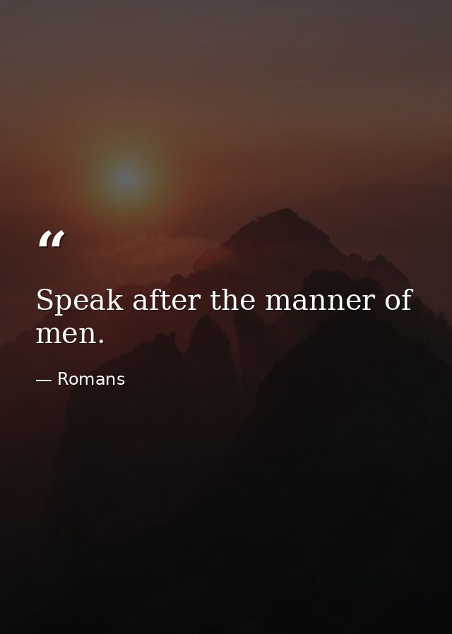 Speak after the manner of men. — Romans