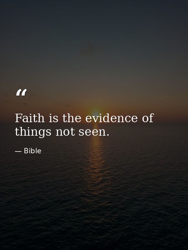 Faith is the evidence of things not seen. — Bible