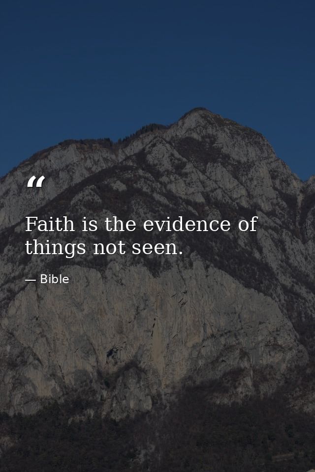 Faith is the evidence of things not seen. — Bible