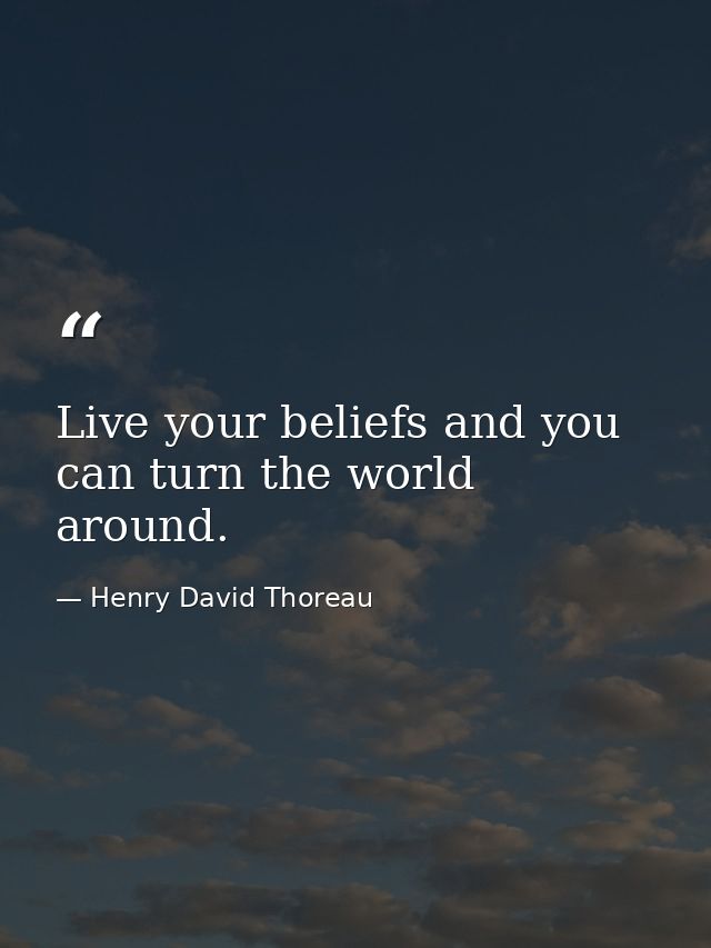 Live your beliefs and you can turn the world around. — Henry David Thoreau