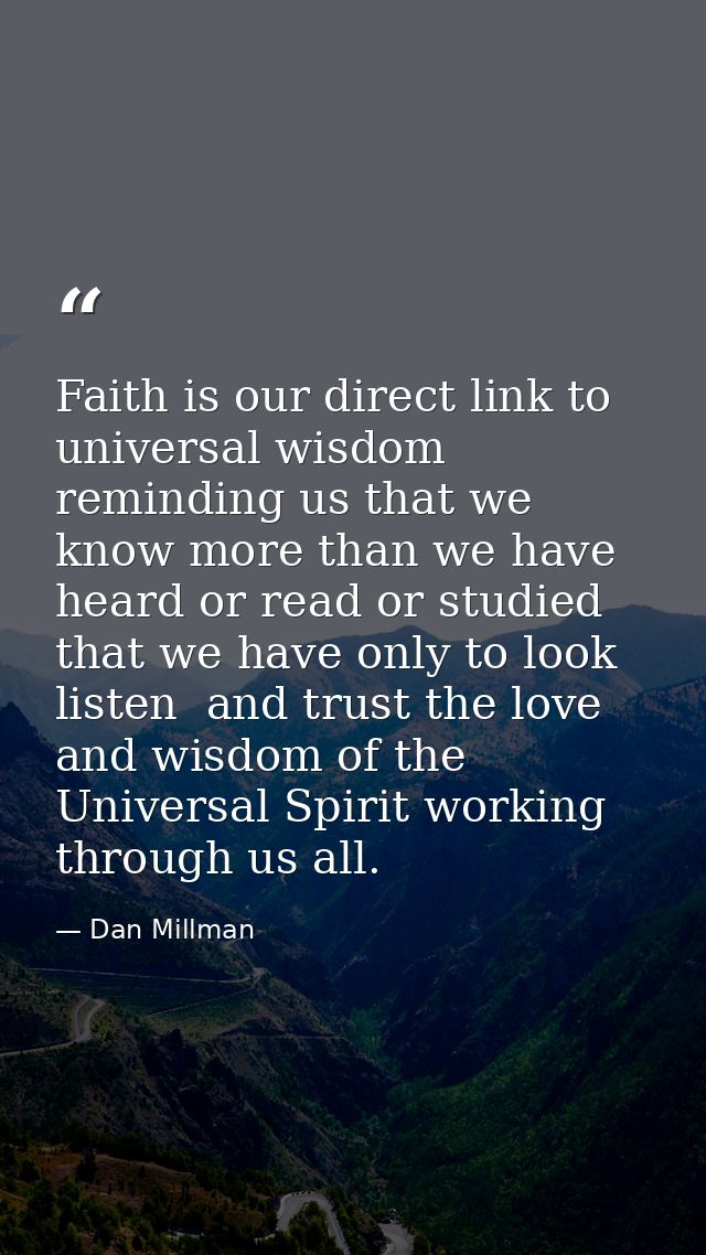 Faith is our direct link to universal wisdom  reminding us that we know more than we have heard or read or studied that  — Dan Millman