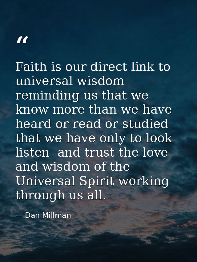 Faith is our direct link to universal wisdom  reminding us that we know more than we have heard or read or studied that  — Dan Millman