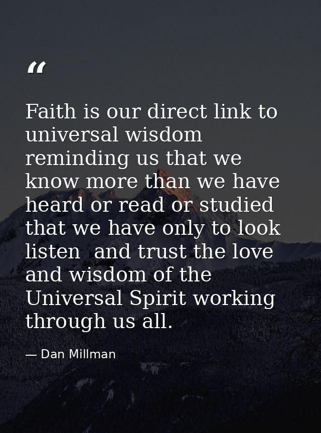 Faith is our direct link to universal wisdom  reminding us that we know more than we have heard or read or studied that  — Dan Millman