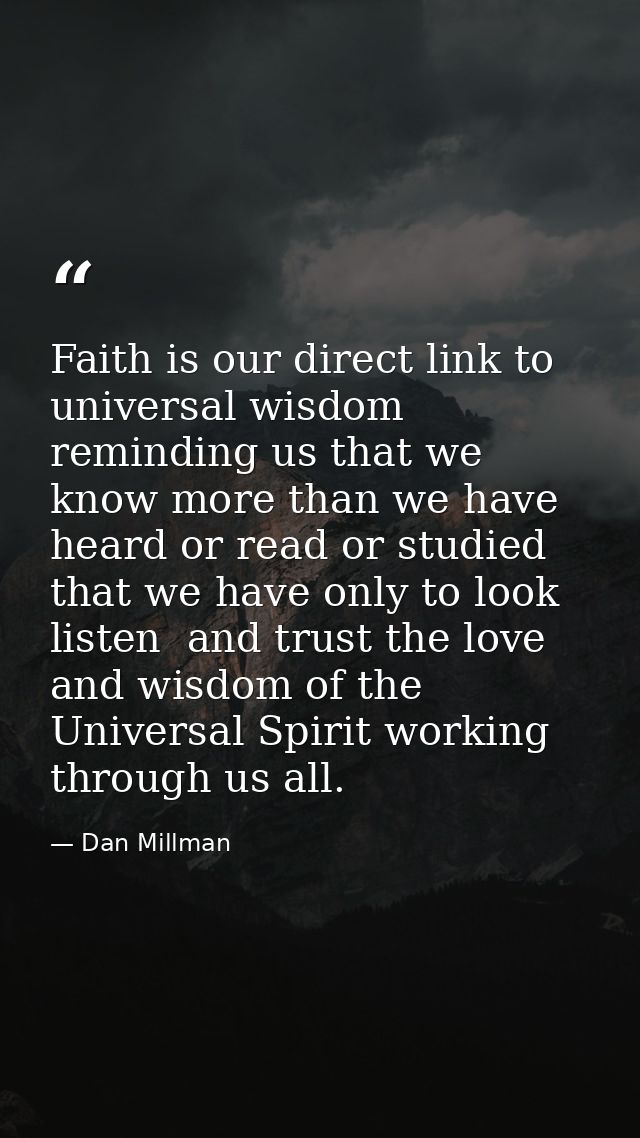 Faith is our direct link to universal wisdom  reminding us that we know more than we have heard or read or studied that  — Dan Millman