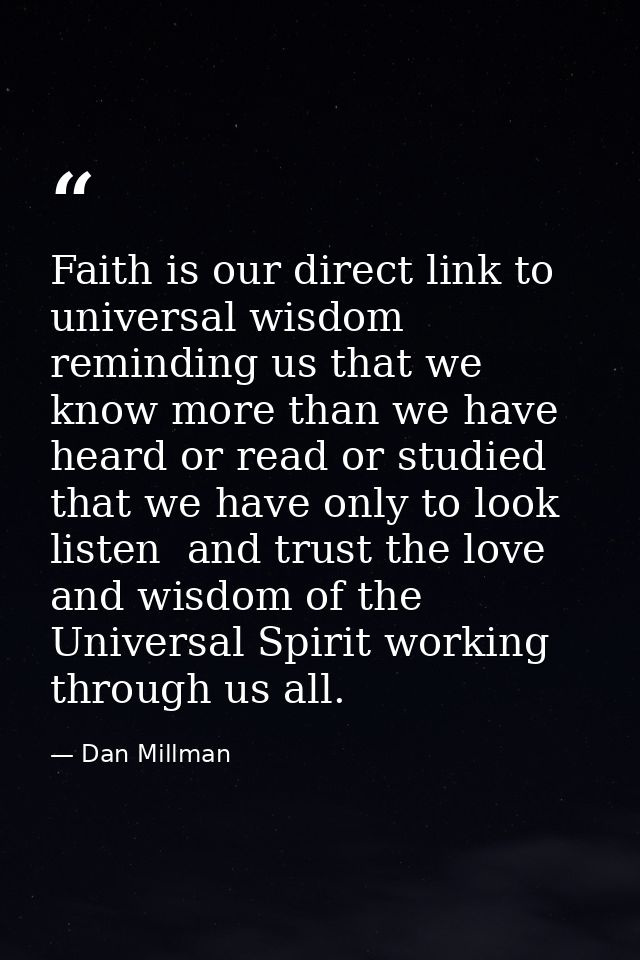 Faith is our direct link to universal wisdom  reminding us that we know more than we have heard or read or studied that  — Dan Millman