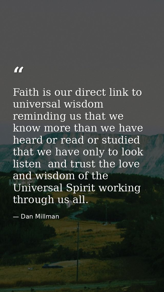 Faith is our direct link to universal wisdom  reminding us that we know more than we have heard or read or studied that  — Dan Millman