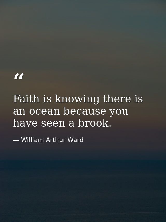 Faith is knowing there is an ocean because you have seen a brook. — William Arthur Ward