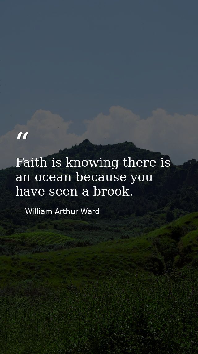 Faith is knowing there is an ocean because you have seen a brook. — William Arthur Ward