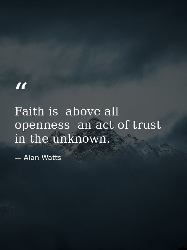 Faith is  above all  openness  an act of trust in the unknown. — Alan Watts