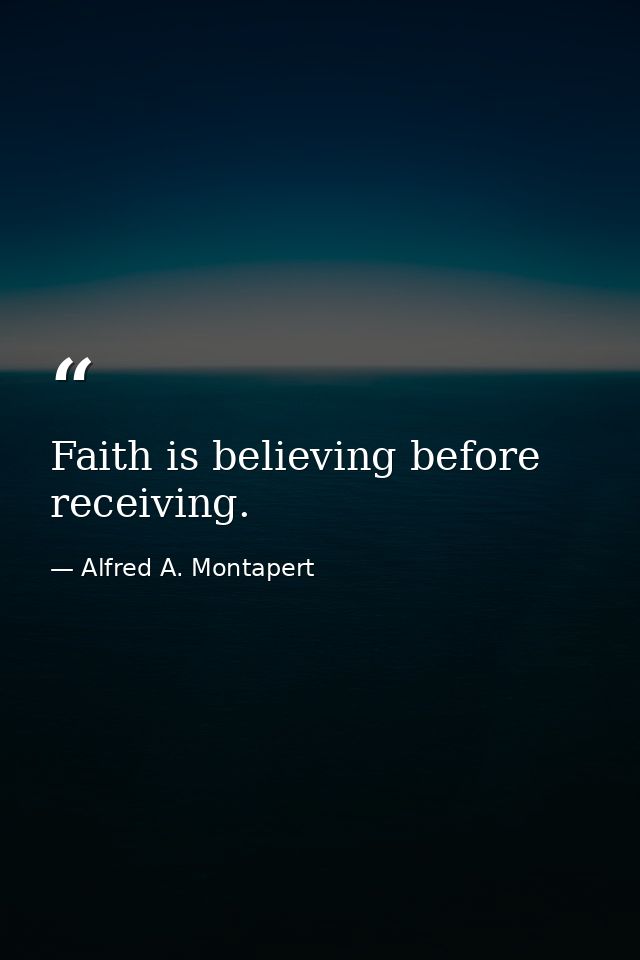 Faith is believing before receiving. — Alfred A. Montapert