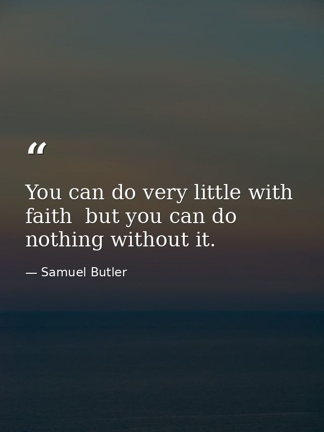 You can do very little with faith  but you can do nothing without it. — Samuel Butler