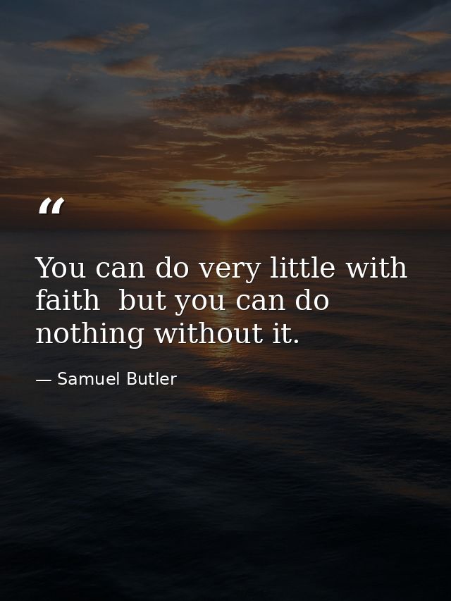 You can do very little with faith  but you can do nothing without it. — Samuel Butler