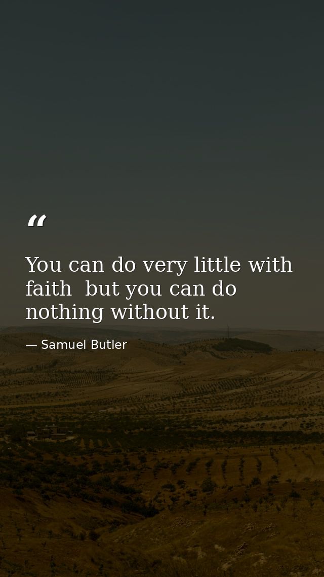 You can do very little with faith  but you can do nothing without it. — Samuel Butler