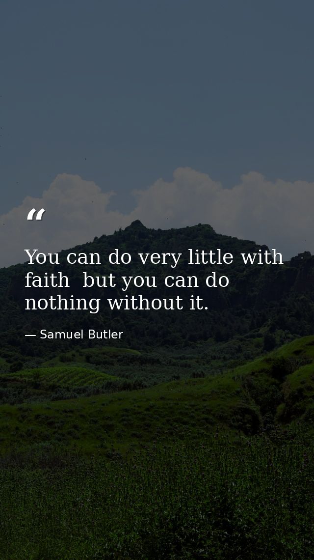 You can do very little with faith  but you can do nothing without it. — Samuel Butler
