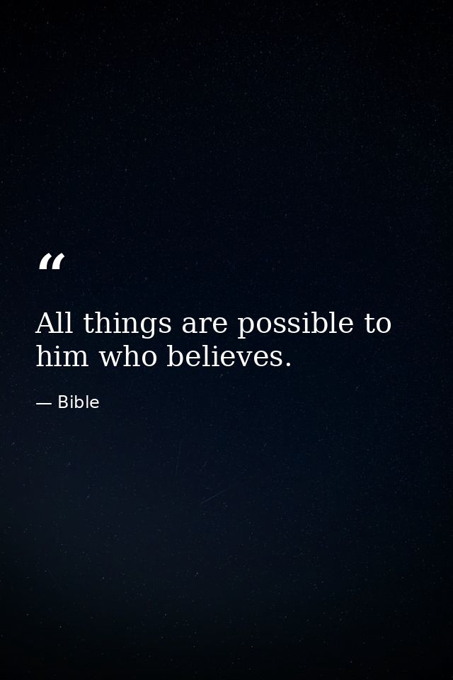 All things are possible to him who believes. — Bible