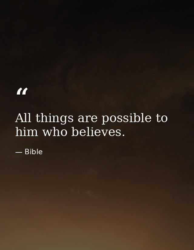 All things are possible to him who believes. — Bible