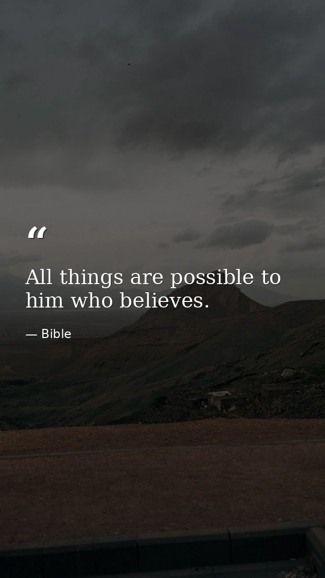 All things are possible to him who believes. — Bible