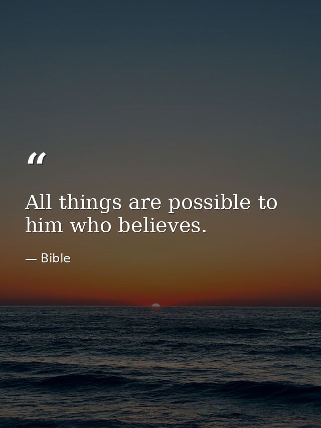 All things are possible to him who believes. — Bible