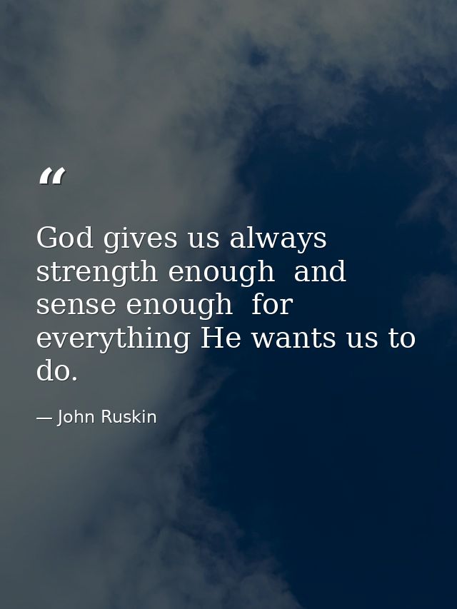 God gives us always strength enough  and sense enough  for everything He wants us to do. — John Ruskin