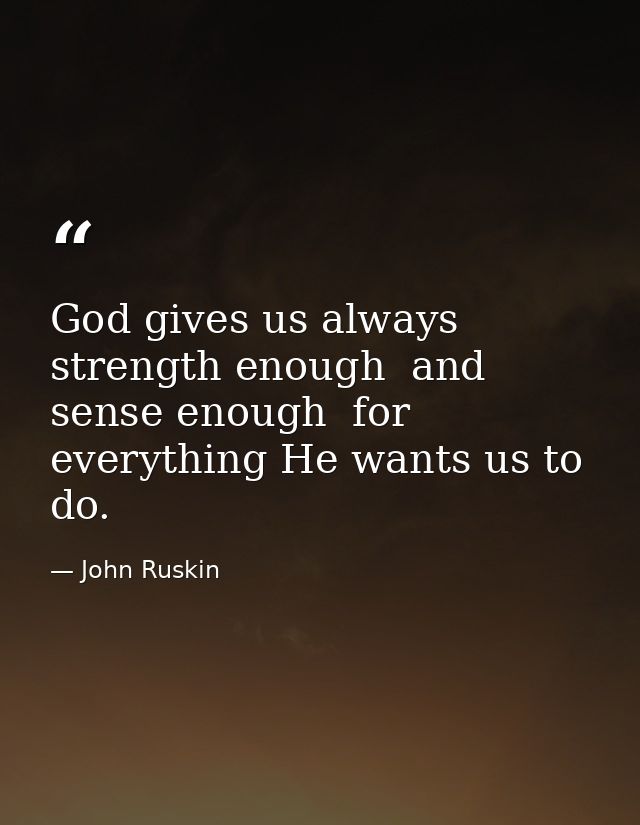 God gives us always strength enough  and sense enough  for everything He wants us to do. — John Ruskin