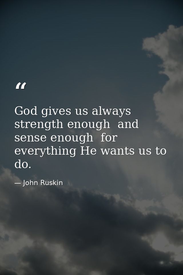 God gives us always strength enough  and sense enough  for everything He wants us to do. — John Ruskin