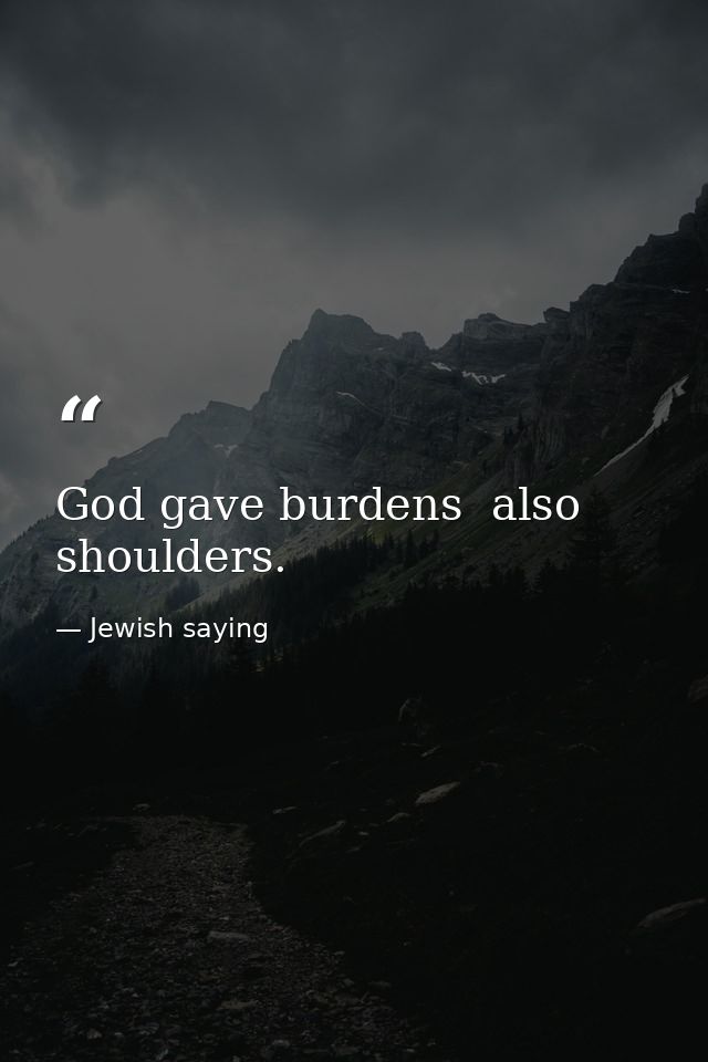 God gave burdens  also shoulders. — Jewish saying